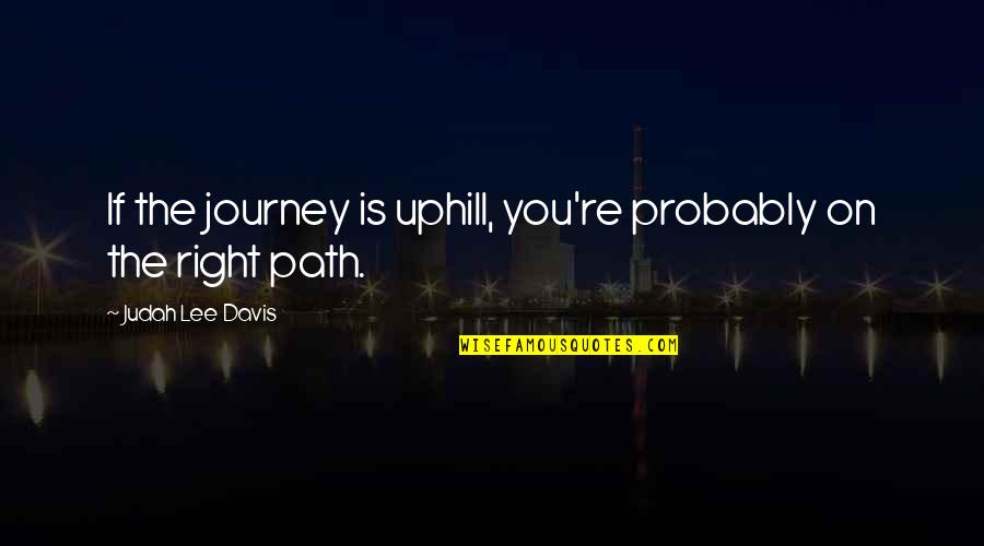 Funny Work Promotion Quotes By Judah Lee Davis: If the journey is uphill, you're probably on Funny Work Promotion Quotes By Judah Lee Davis: If the journey is uphill, you're probably on
