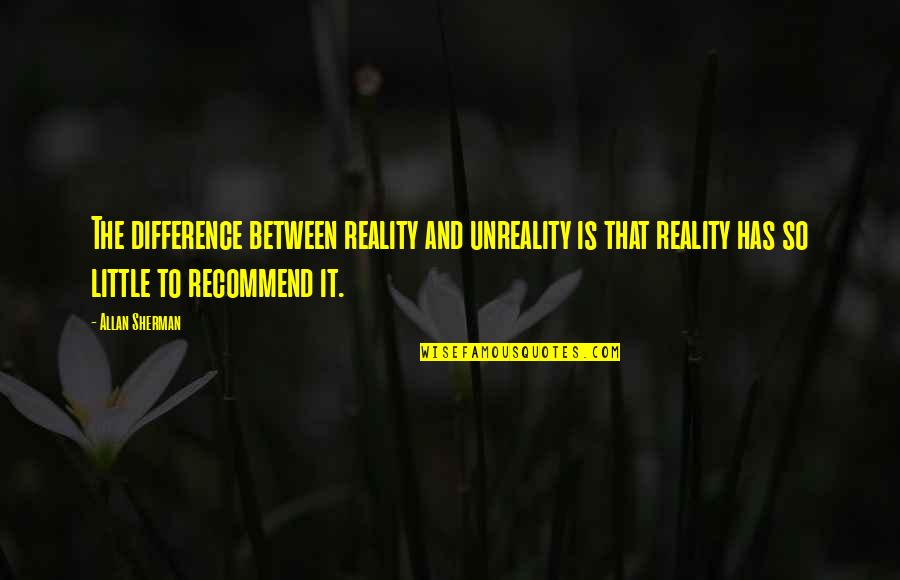 Funny Workday Quotes By Allan Sherman: The difference between reality and unreality is that Funny Workday Quotes By Allan Sherman: The difference between reality and unreality is that