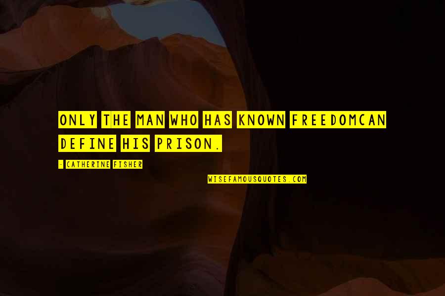 Funny Workmates Quotes By Catherine Fisher: Only the man who has known freedomCan define