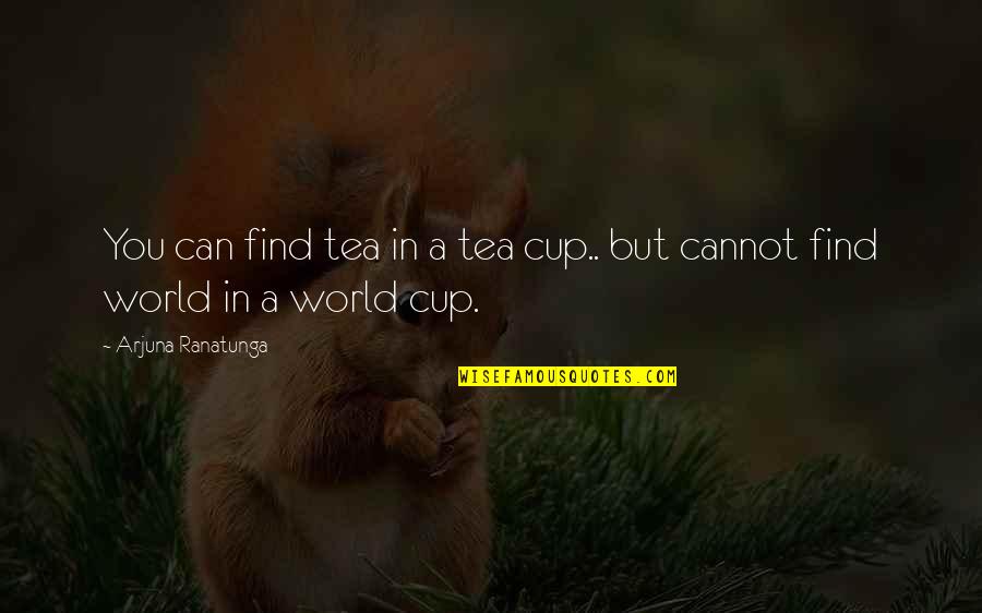 Funny World Cup Quotes By Arjuna Ranatunga: You can find tea in a tea cup..