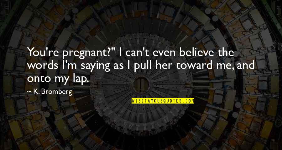 Funny World Peace Quotes By K. Bromberg: You're pregnant?" I can't even believe the words