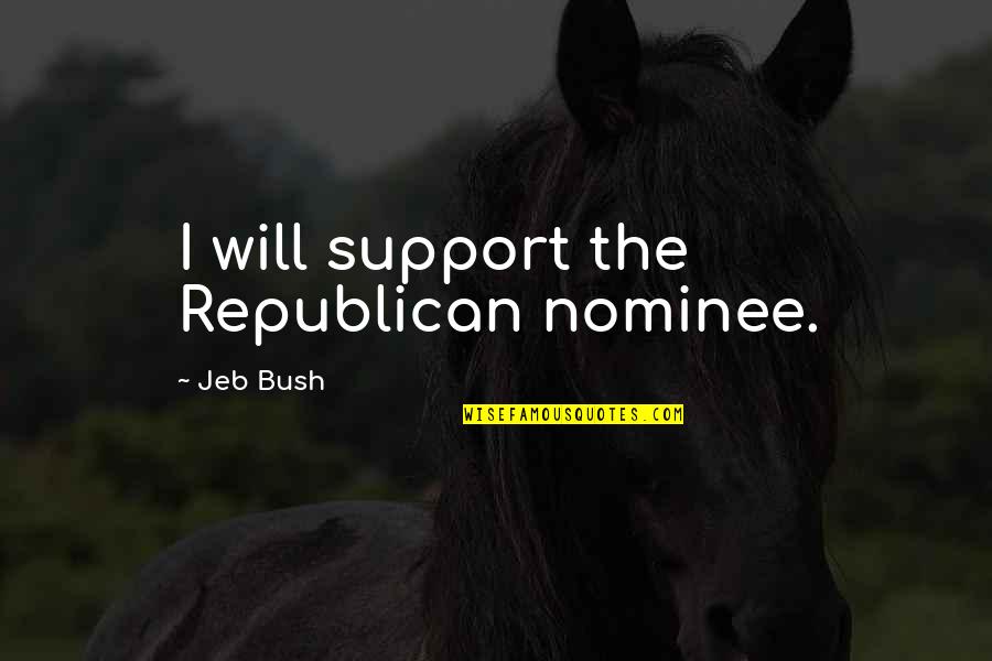 Funny Worldly Quotes By Jeb Bush: I will support the Republican nominee. Funny Worldly Quotes By Jeb Bush: I will support the Republican nominee.