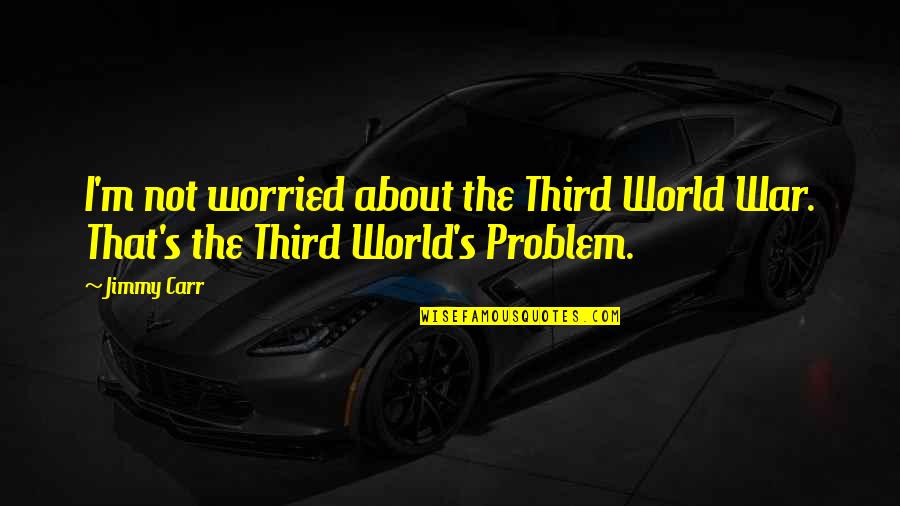 Funny Worried Quotes By Jimmy Carr: I'm not worried about the Third World War.