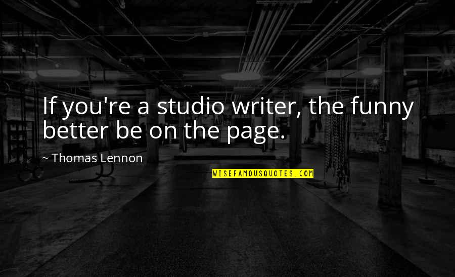 Funny Writer Quotes By Thomas Lennon: If you're a studio writer, the funny better Funny Writer Quotes By Thomas Lennon: If you're a studio writer, the funny better
