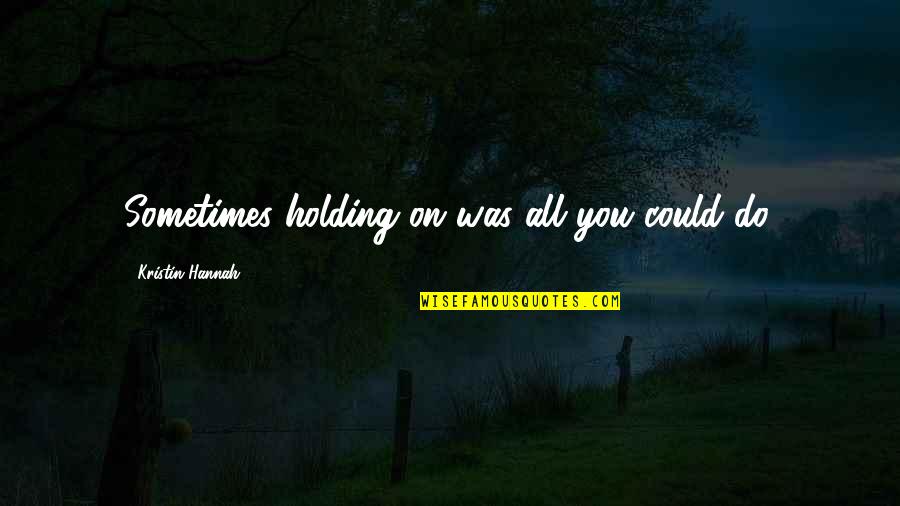 Funny Wwjd Quotes By Kristin Hannah: Sometimes holding on was all you could do. Funny Wwjd Quotes By Kristin Hannah: Sometimes holding on was all you could do.