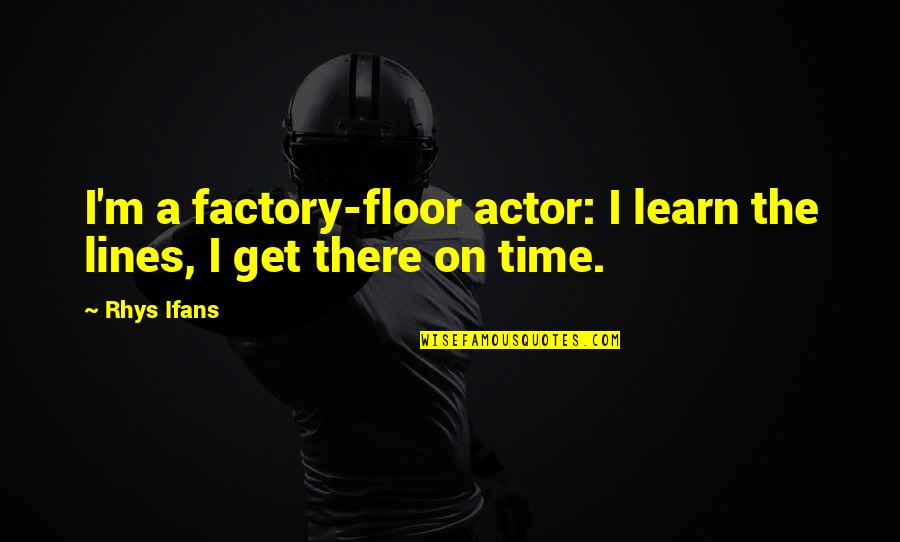 Funny Xbox Live Bio Quotes By Rhys Ifans: I'm a factory-floor actor: I learn the lines,