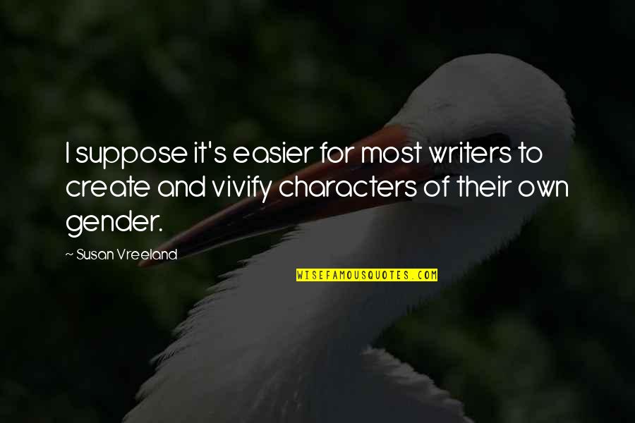 Funny Yabang Quotes By Susan Vreeland: I suppose it's easier for most writers to Funny Yabang Quotes By Susan Vreeland: I suppose it's easier for most writers to
