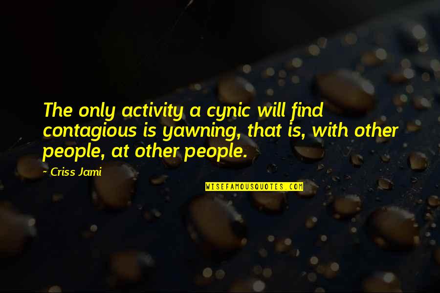 Funny Yawn Quotes By Criss Jami: The only activity a cynic will find contagious Funny Yawn Quotes By Criss Jami: The only activity a cynic will find contagious