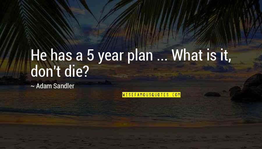 Funny Year Quotes By Adam Sandler: He has a 5 year plan ... What Funny Year Quotes By Adam Sandler: He has a 5 year plan ... What