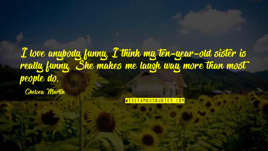 Funny Year Quotes By Chelsea Martin: I love anybody funny. I think my ten-year-old Funny Year Quotes By Chelsea Martin: I love anybody funny. I think my ten-year-old