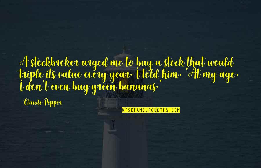 Funny Year Quotes By Claude Pepper: A stockbroker urged me to buy a stock Funny Year Quotes By Claude Pepper: A stockbroker urged me to buy a stock