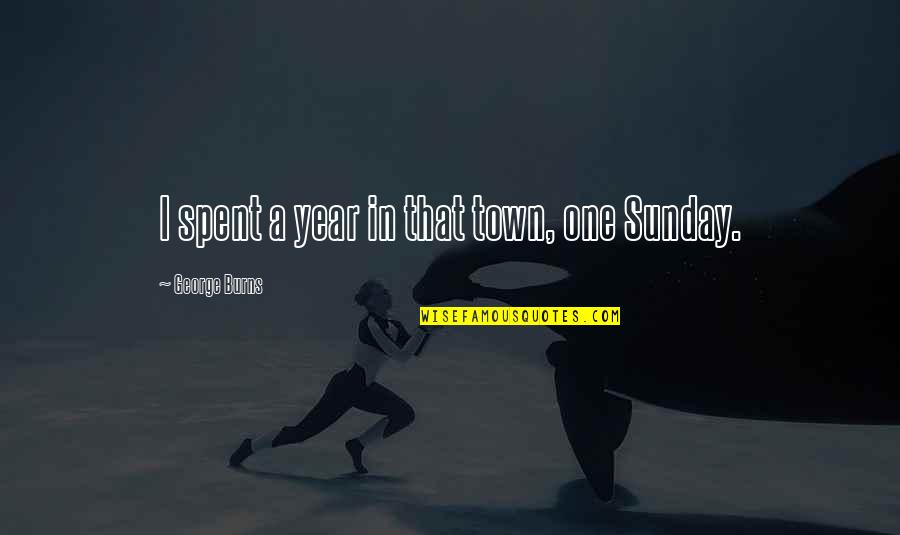 Funny Year Quotes By George Burns: I spent a year in that town, one Funny Year Quotes By George Burns: I spent a year in that town, one