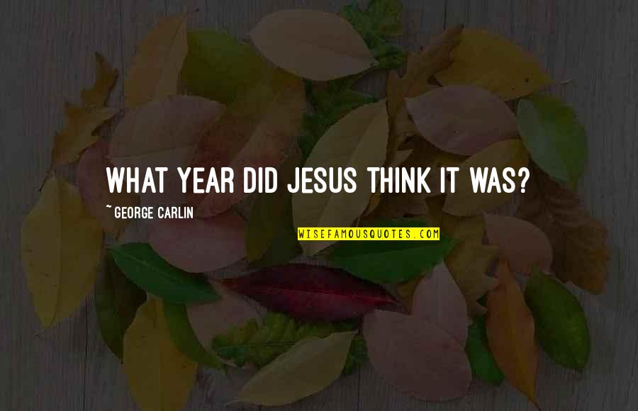 Funny Year Quotes By George Carlin: What year did Jesus think it was? Funny Year Quotes By George Carlin: What year did Jesus think it was?
