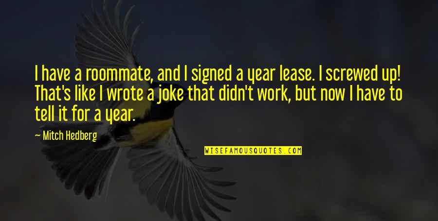 Funny Year Quotes By Mitch Hedberg: I have a roommate, and I signed a Funny Year Quotes By Mitch Hedberg: I have a roommate, and I signed a