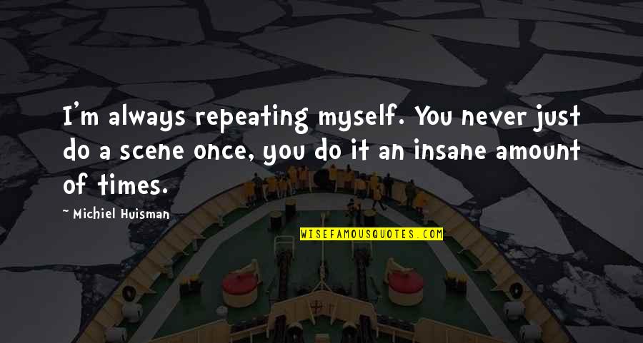 Funny Yearbook Quotes By Michiel Huisman: I'm always repeating myself. You never just do Funny Yearbook Quotes By Michiel Huisman: I'm always repeating myself. You never just do