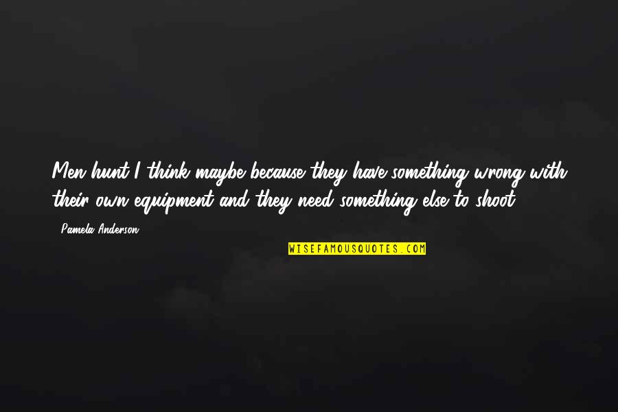 Funny Yet Inspirational Quotes By Pamela Anderson: Men hunt I think maybe because they have Funny Yet Inspirational Quotes By Pamela Anderson: Men hunt I think maybe because they have