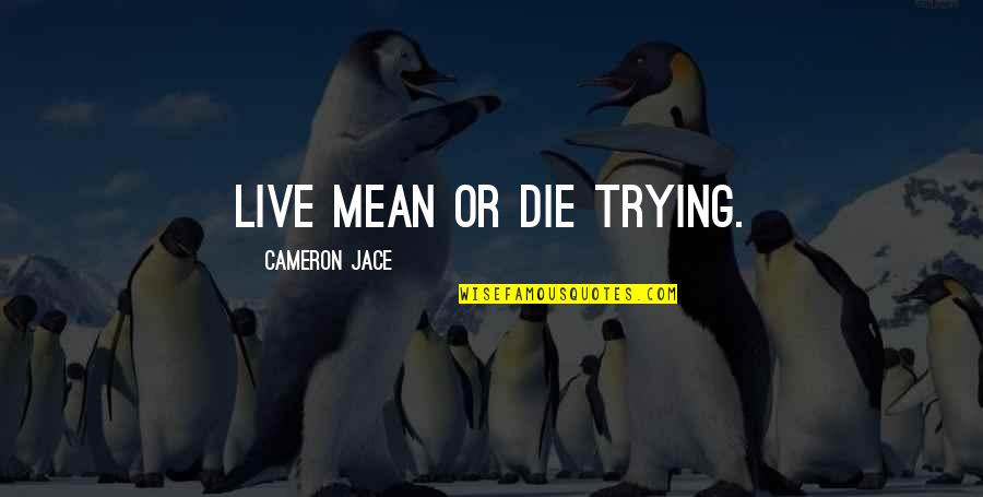 Funny Yet Mean Quotes By Cameron Jace: Live mean or die trying. Funny Yet Mean Quotes By Cameron Jace: Live mean or die trying.