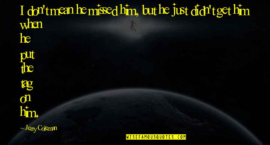 Funny Yet Mean Quotes By Jerry Coleman: I don't mean he missed him, but he
