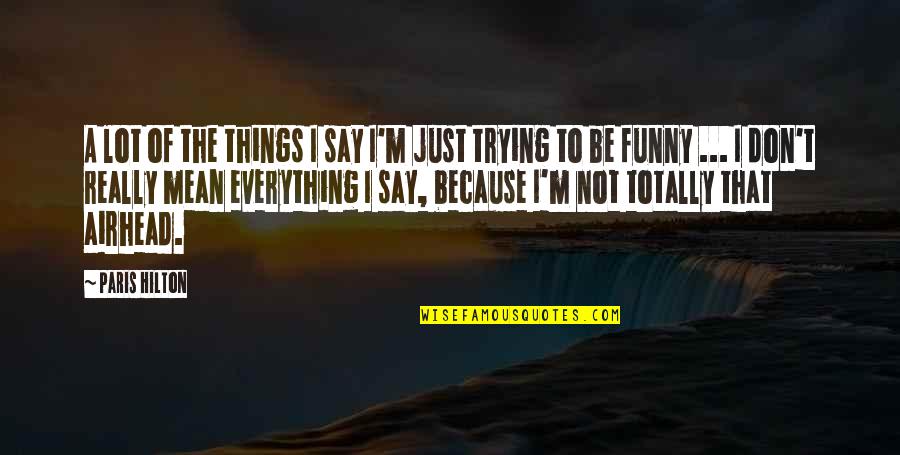 Funny Yet Mean Quotes By Paris Hilton: A lot of the things I say I'm Funny Yet Mean Quotes By Paris Hilton: A lot of the things I say I'm