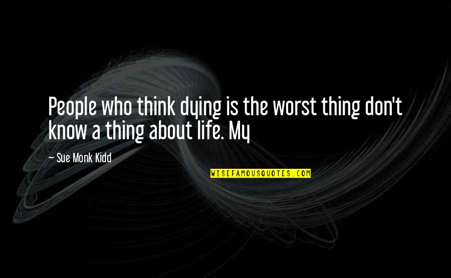 Funny Ygotas Quotes By Sue Monk Kidd: People who think dying is the worst thing