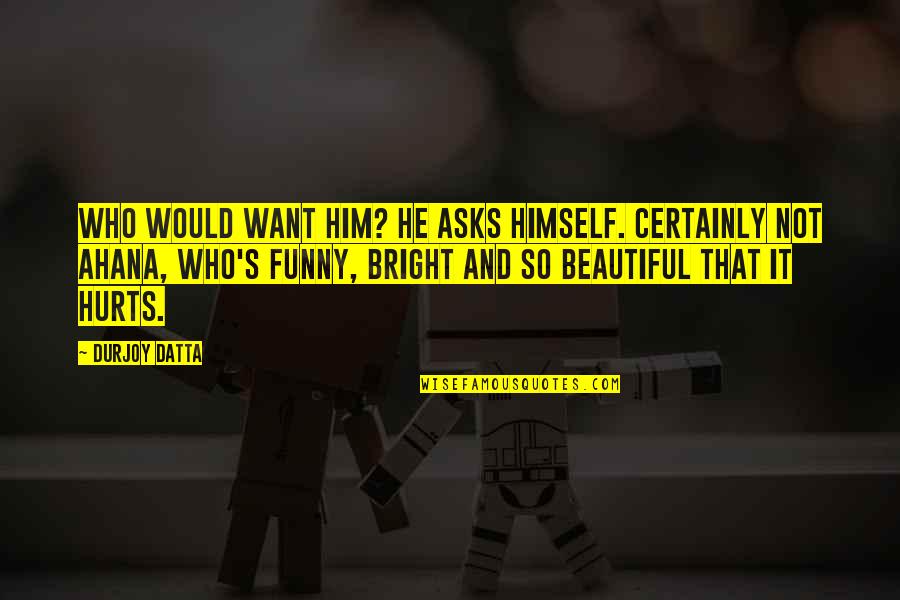 Funny You Are Beautiful Quotes By Durjoy Datta: Who would want him? he asks himself. Certainly
