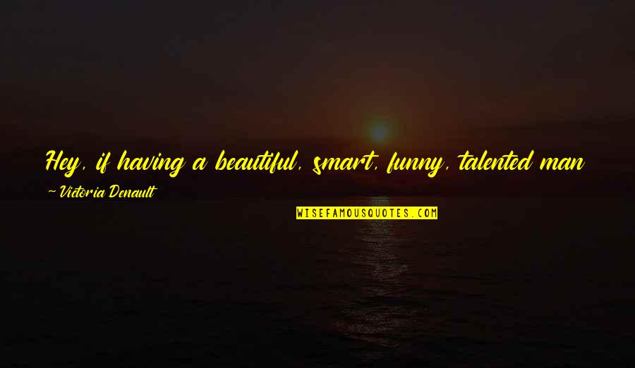 Funny You Are Beautiful Quotes By Victoria Denault: Hey, if having a beautiful, smart, funny, talented