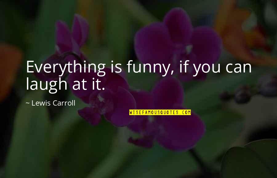 Funny You Are My Everything Quotes By Lewis Carroll: Everything is funny, if you can laugh at