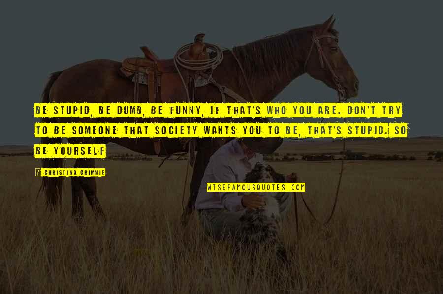 Funny You Are Quotes By Christina Grimmie: Be stupid, be dumb, be funny, if that's Funny You Are Quotes By Christina Grimmie: Be stupid, be dumb, be funny, if that's