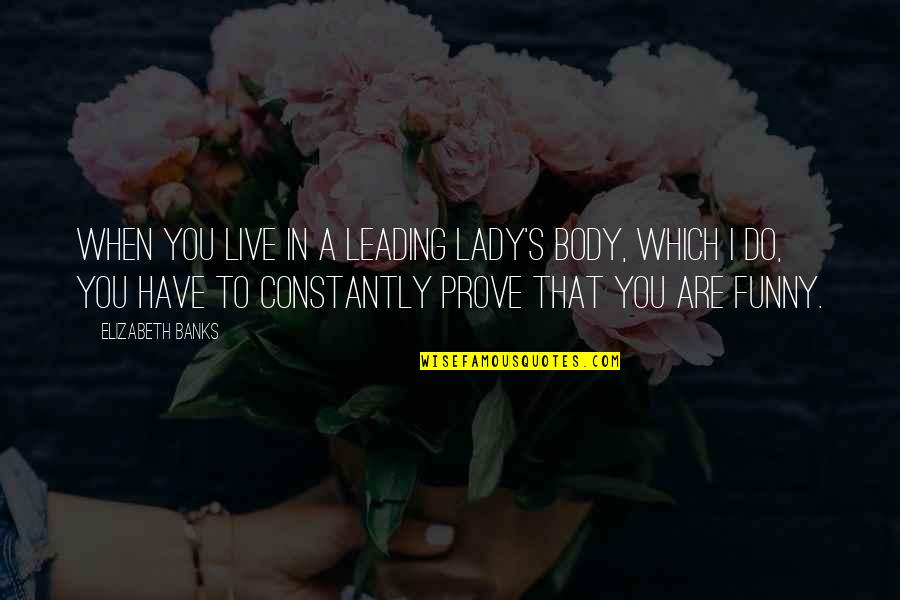 Funny You Are Quotes By Elizabeth Banks: When you live in a leading lady's body, Funny You Are Quotes By Elizabeth Banks: When you live in a leading lady's body,