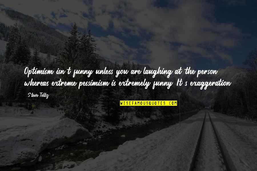 Funny You Are Quotes By Steve Toltz: Optimism isn't funny unless you are laughing at Funny You Are Quotes By Steve Toltz: Optimism isn't funny unless you are laughing at