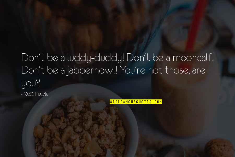 Funny You Are Quotes By W.C. Fields: Don't be a luddy-duddy! Don't be a mooncalf! Funny You Are Quotes By W.C. Fields: Don't be a luddy-duddy! Don't be a mooncalf!