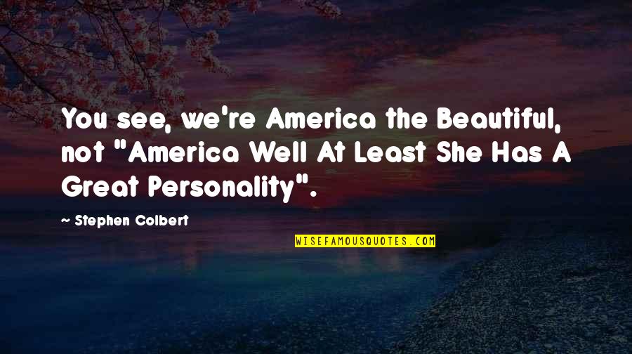 Funny You Are So Beautiful Quotes By Stephen Colbert: You see, we're America the Beautiful, not "America