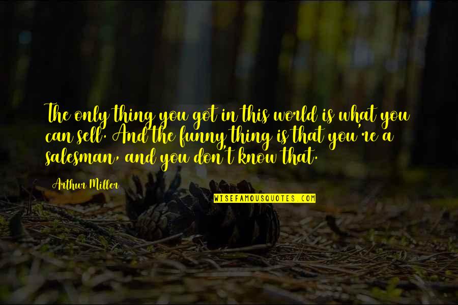 Funny You Got This Quotes By Arthur Miller: The only thing you got in this world