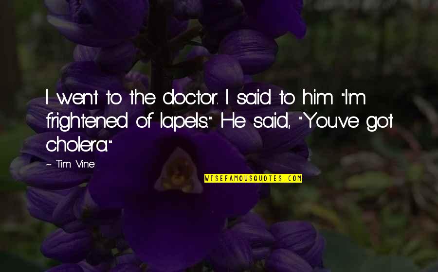 Funny You Got This Quotes By Tim Vine: I went to the doctor. I said to