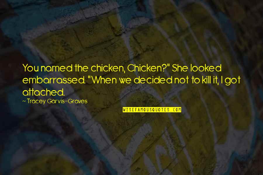 Funny You Got This Quotes By Tracey Garvis-Graves: You named the chicken, Chicken?" She looked embarrassed. Funny You Got This Quotes By Tracey Garvis-Graves: You named the chicken, Chicken?" She looked embarrassed.