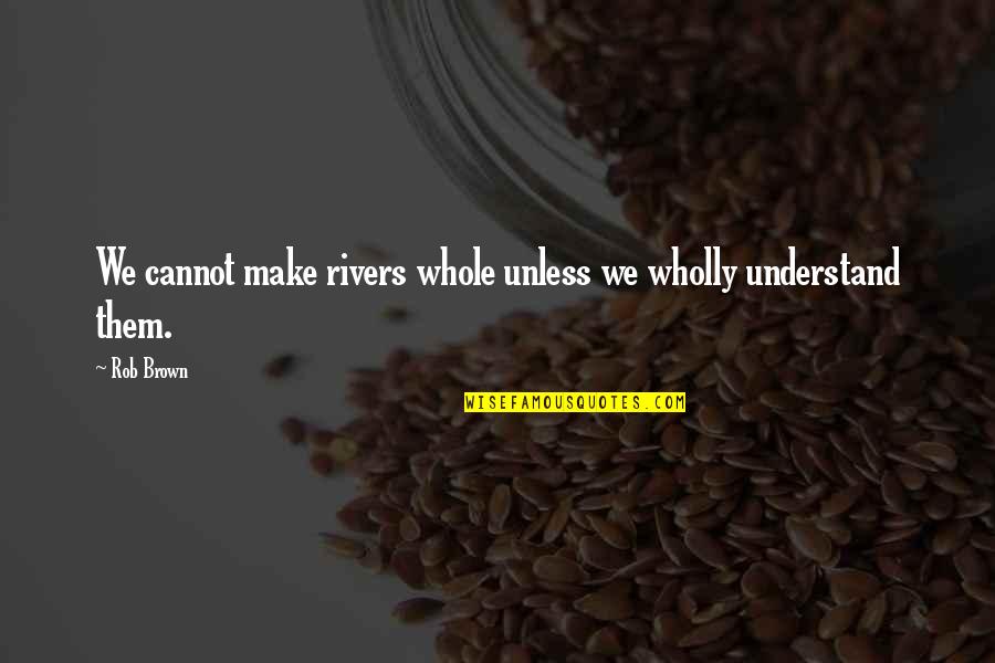 Funny You Look Pretty Quotes By Rob Brown: We cannot make rivers whole unless we wholly
