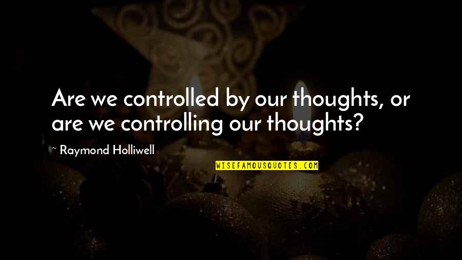 Funny You Miss Me Quotes By Raymond Holliwell: Are we controlled by our thoughts, or are