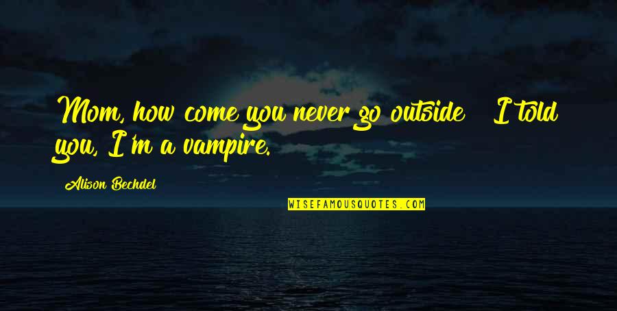 Funny You Quotes By Alison Bechdel: Mom, how come you never go outside?""I told