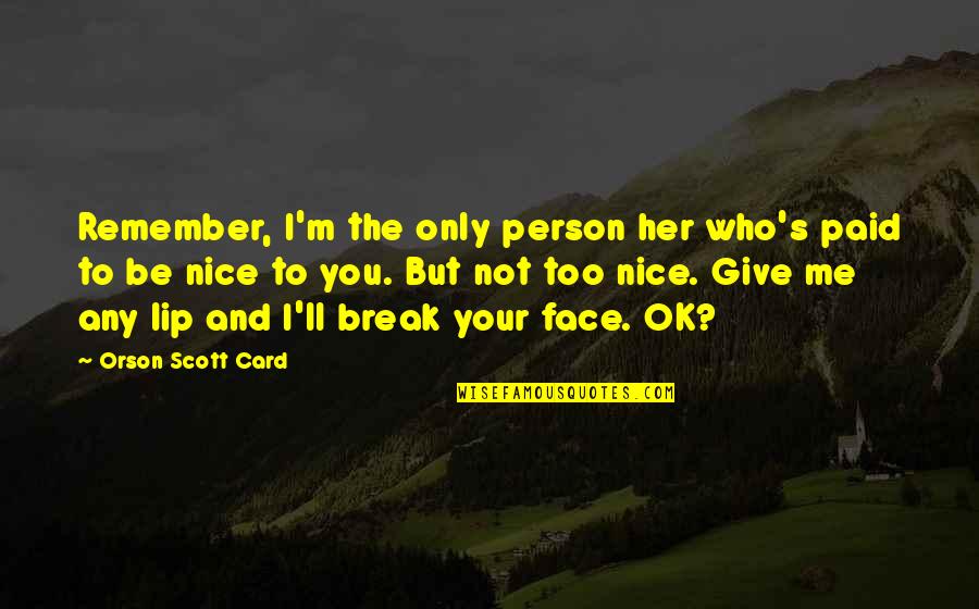 Funny Your Face Quotes By Orson Scott Card: Remember, I'm the only person her who's paid