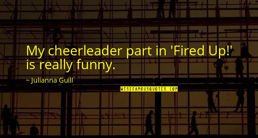 Funny You're Fired Quotes By Julianna Guill: My cheerleader part in 'Fired Up!' is really Funny You're Fired Quotes By Julianna Guill: My cheerleader part in 'Fired Up!' is really