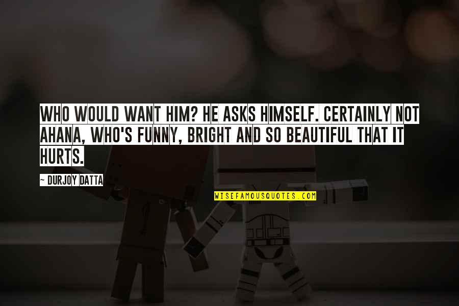 Funny You're So Beautiful Quotes By Durjoy Datta: Who would want him? he asks himself. Certainly