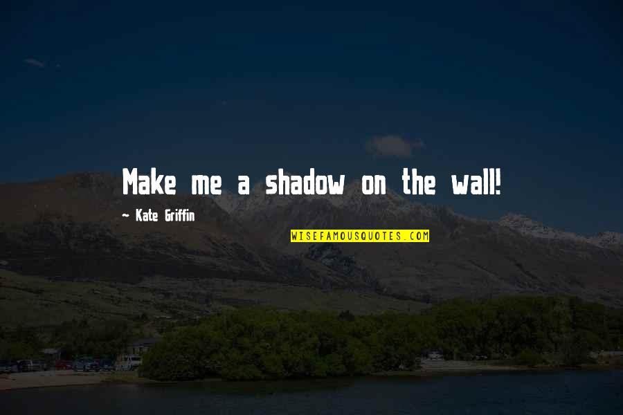 Funny Youre The To My Quotes By Kate Griffin: Make me a shadow on the wall!