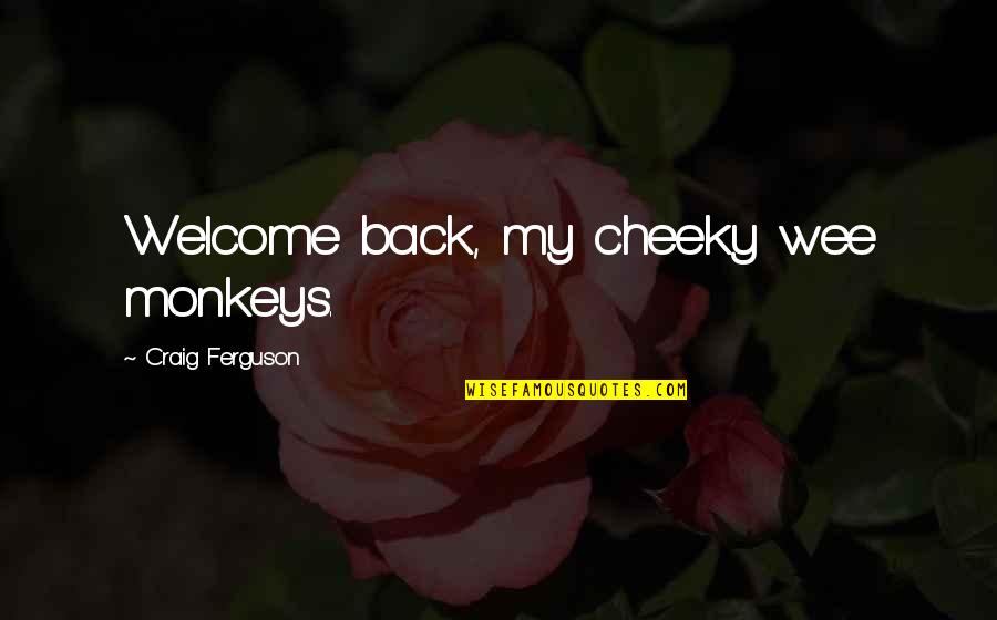 Funny You're Welcome Quotes By Craig Ferguson: Welcome back, my cheeky wee monkeys. Funny You're Welcome Quotes By Craig Ferguson: Welcome back, my cheeky wee monkeys.