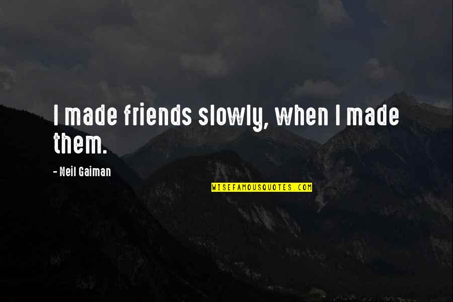 Funnym Quotes By Neil Gaiman: I made friends slowly, when I made them.
