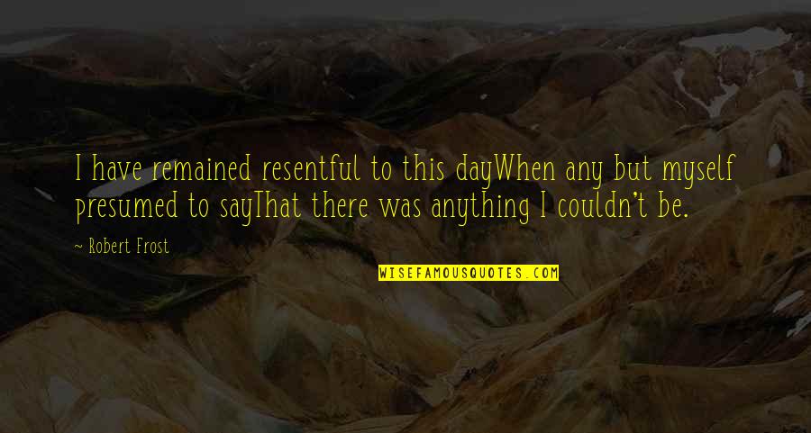 Funnymangaitlin Quotes By Robert Frost: I have remained resentful to this dayWhen any