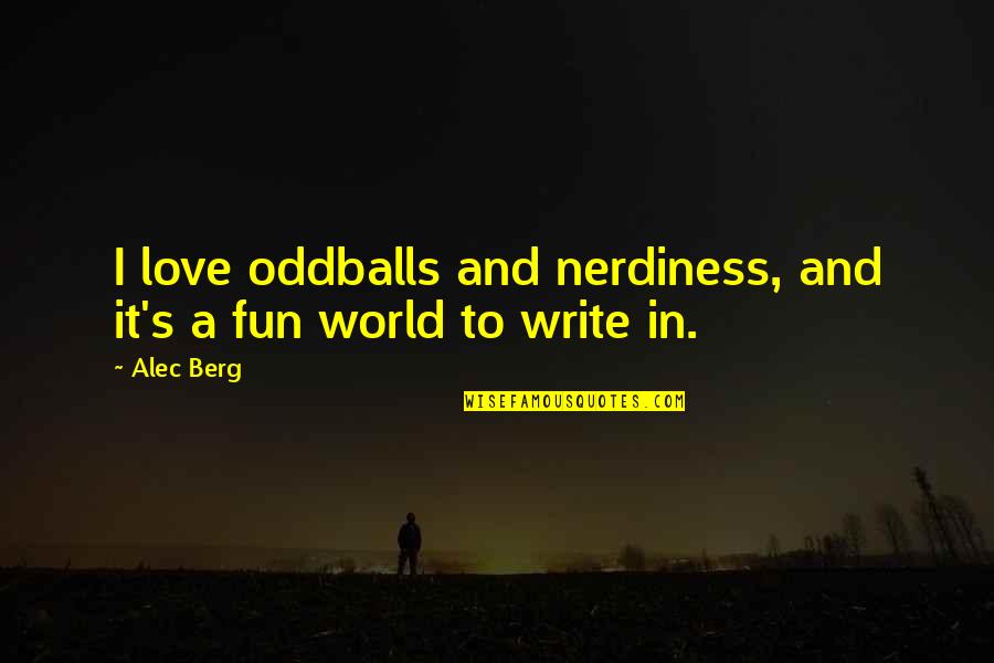 Fun's Quotes By Alec Berg: I love oddballs and nerdiness, and it's a