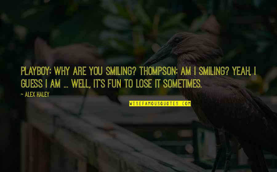 Fun's Quotes By Alex Haley: Playboy: Why are you smiling? Thompson: Am I Fun's Quotes By Alex Haley: Playboy: Why are you smiling? Thompson: Am I