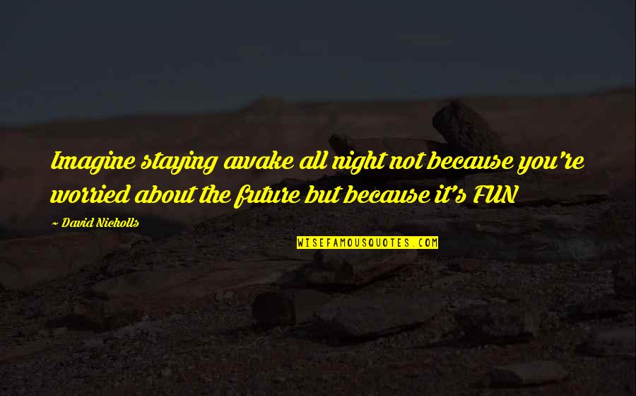 Fun's Quotes By David Nicholls: Imagine staying awake all night not because you're Fun's Quotes By David Nicholls: Imagine staying awake all night not because you're