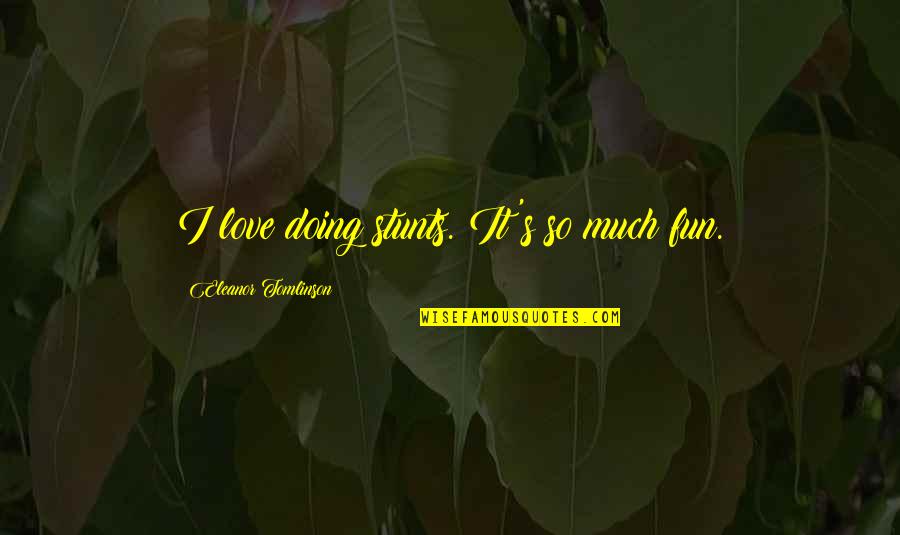Fun's Quotes By Eleanor Tomlinson: I love doing stunts. It's so much fun. Fun's Quotes By Eleanor Tomlinson: I love doing stunts. It's so much fun.