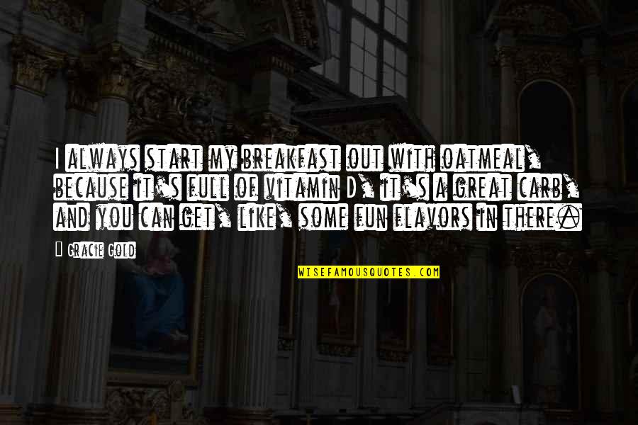 Fun's Quotes By Gracie Gold: I always start my breakfast out with oatmeal, Fun's Quotes By Gracie Gold: I always start my breakfast out with oatmeal,